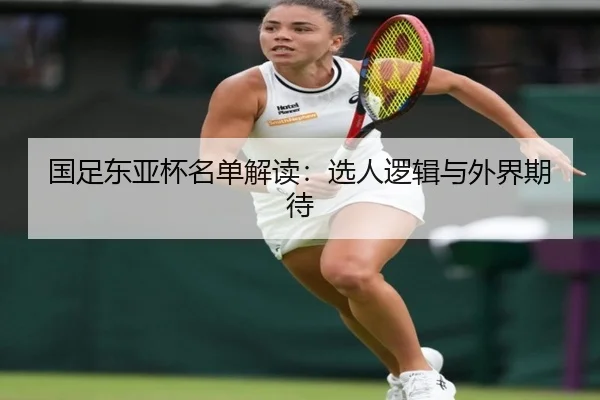 国足东亚杯名单解读：选人逻辑与外界期待
