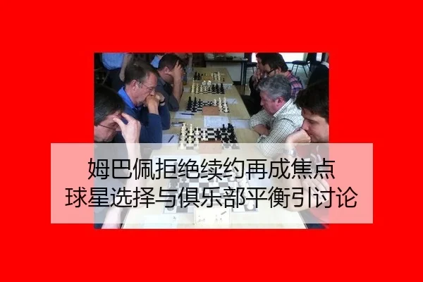 姆巴佩拒绝续约再成焦点 球星选择与俱乐部平衡引讨论