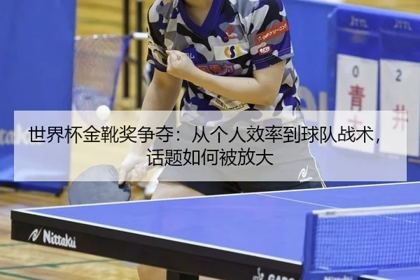 世界杯金靴奖争夺：从个人效率到球队战术，话题如何被放大